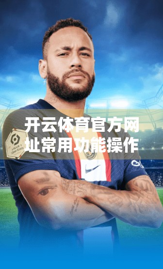 开云体育官方网址常用功能操作指南，新手也能秒变老手的实用攻略！