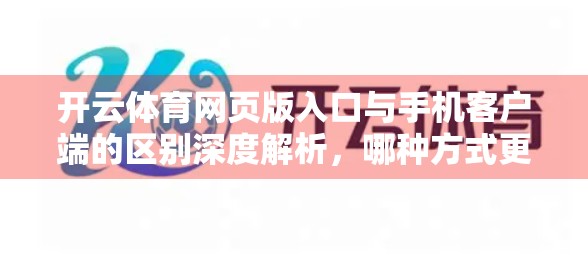 开云体育网页版入口与手机客户端的区别深度解析，哪种方式更适合你？
