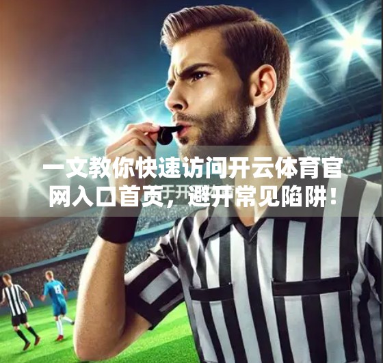 一文教你快速访问开云体育官网入口首页，避开常见陷阱！