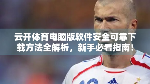 云开体育电脑版软件安全可靠下载方法全解析，新手必看指南！