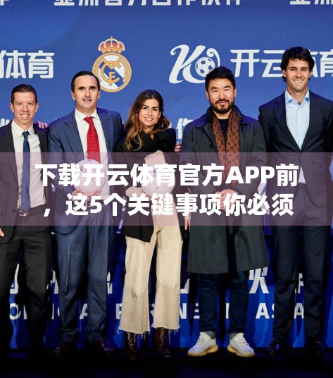 下载开云体育官方APP前，这5个关键事项你必须知道！避免踩坑，安全畅玩体育世界