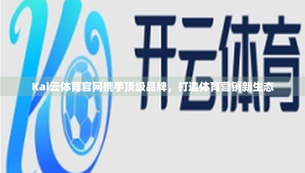 Kai云体育官网携手顶级品牌，打造体育营销新生态