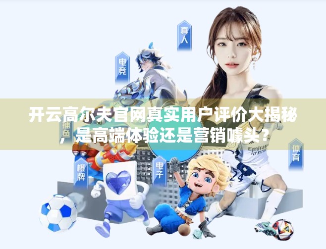 开云高尔夫官网真实用户评价大揭秘，是高端体验还是营销噱头？