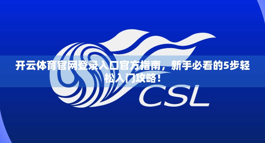 开云体育官网登录入口官方指南，新手必看的5步轻松入门攻略！