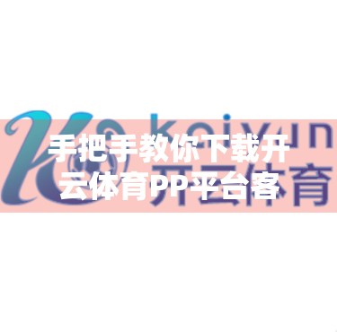 手把手教你下载开云体育PP平台客户端！新手也能轻松上手！