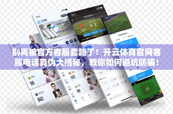 别再被官方客服套路了！开云体育官网客服电话真伪大揭秘，教你如何避坑防骗！