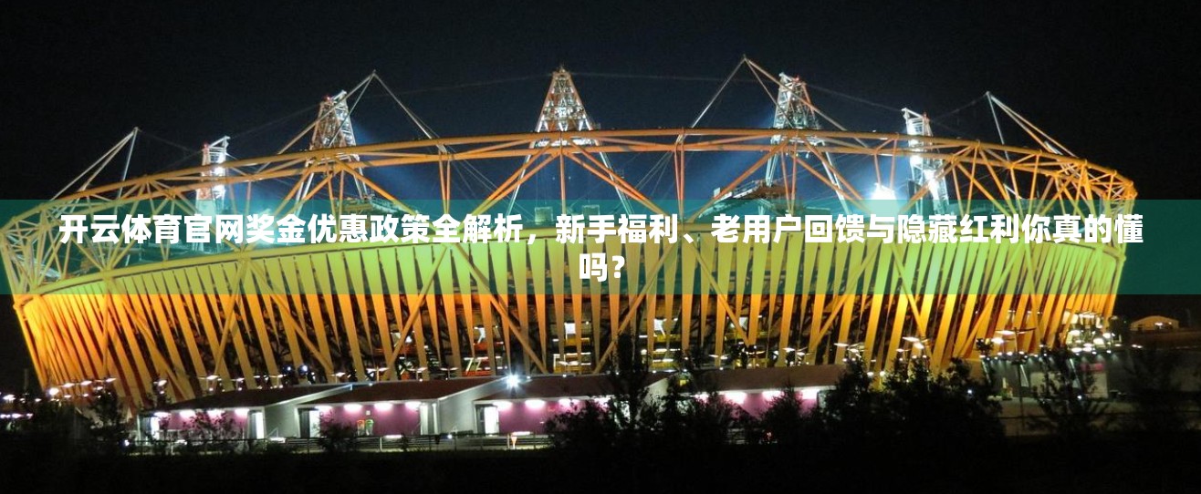 开云体育官网奖金优惠政策全解析，新手福利、老用户回馈与隐藏红利你真的懂吗？