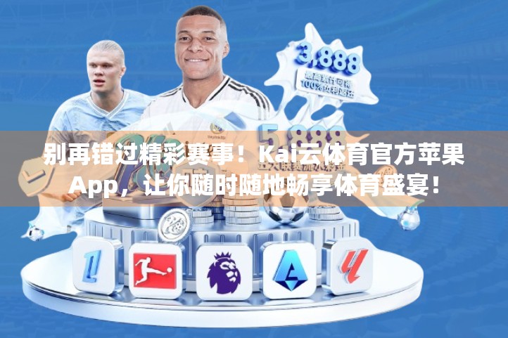 别再错过精彩赛事！Kai云体育官方苹果App，让你随时随地畅享体育盛宴！