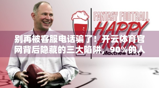 别再被客服电话骗了！开云体育官网背后隐藏的三大陷阱，90%的人都踩过坑！