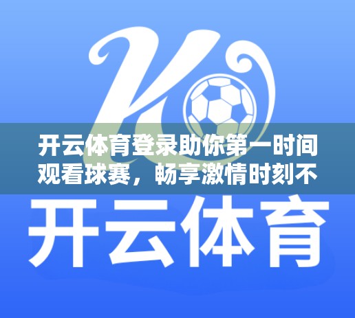 开云体育登录助你第一时间观看球赛，畅享激情时刻不缺席！