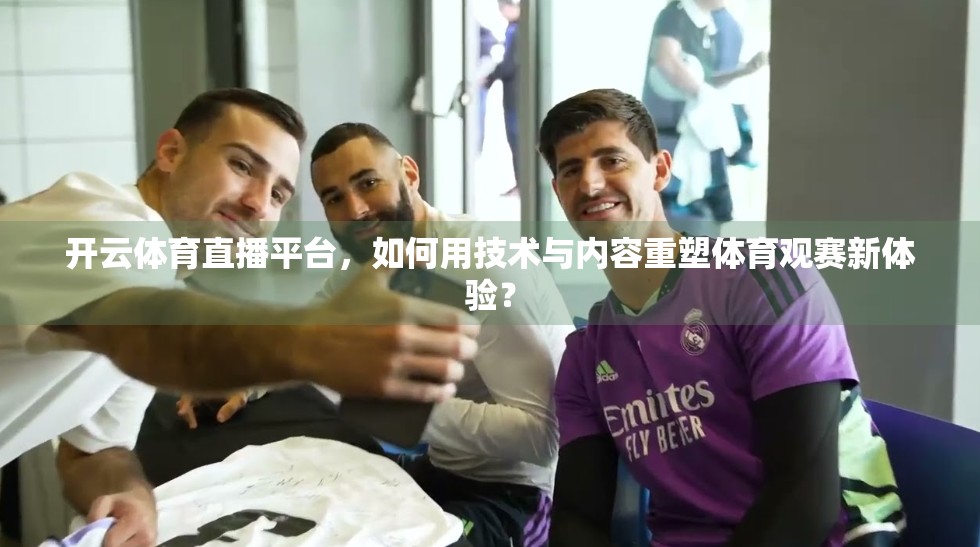 开云体育直播平台，如何用技术与内容重塑体育观赛新体验？