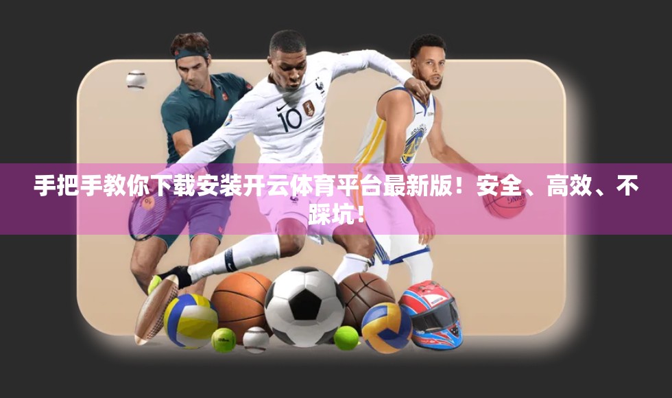 手把手教你下载安装开云体育平台最新版！安全、高效、不踩坑！