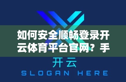 如何安全顺畅登录开云体育平台官网？手把手教你避开常见陷阱，畅享赛事体验！