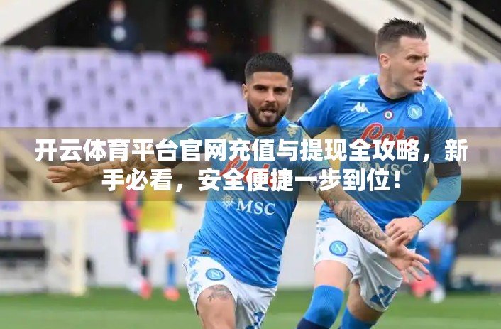 开云体育平台官网充值与提现全攻略，新手必看，安全便捷一步到位！