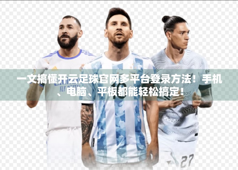 一文搞懂开云足球官网多平台登录方法！手机、电脑、平板都能轻松搞定！