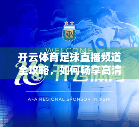 开云体育足球直播频道全攻略，如何畅享高清赛事，不错过每一粒进球！