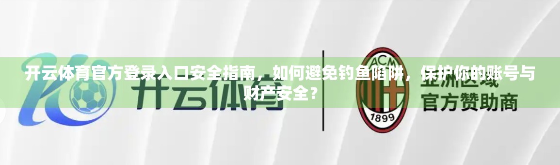 开云体育官方登录入口安全指南，如何避免钓鱼陷阱，保护你的账号与财产安全？