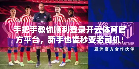 手把手教你顺利登录开云体育官方平台，新手也能秒变老司机！