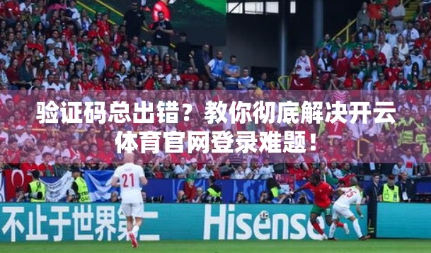 验证码总出错？教你彻底解决开云体育官网登录难题！