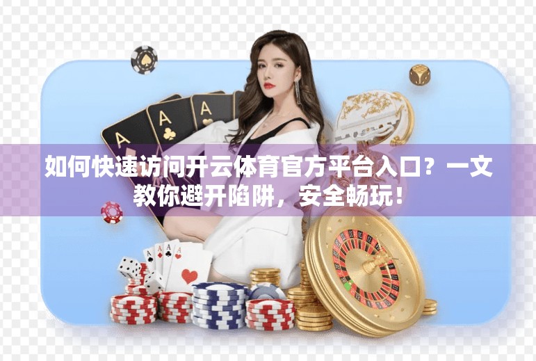 如何快速访问开云体育官方平台入口？一文教你避开陷阱，安全畅玩！