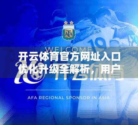 开云体育官方网址入口优化升级全解析，用户体验跃升，赛事互动更畅快！