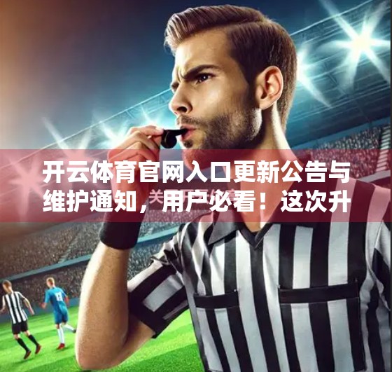 开云体育官网入口更新公告与维护通知，用户必看！这次升级到底带来了什么变化？