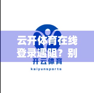 云开体育在线登录遇阻？别慌！手把手教你快速解决常见问题！