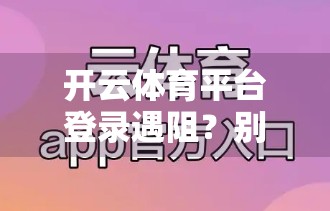 开云体育平台登录遇阻？别慌！一文教你轻松解决常见问题！