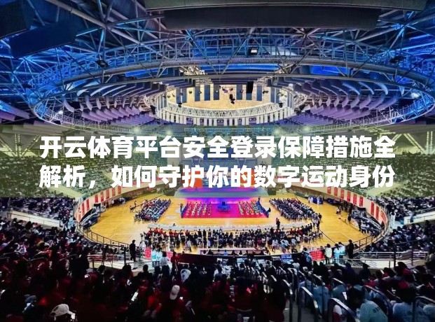 开云体育平台安全登录保障措施全解析，如何守护你的数字运动身份？