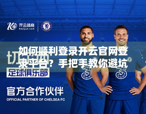 如何顺利登录开云官网登录平台？手把手教你避坑指南，99%的人都踩过的雷！