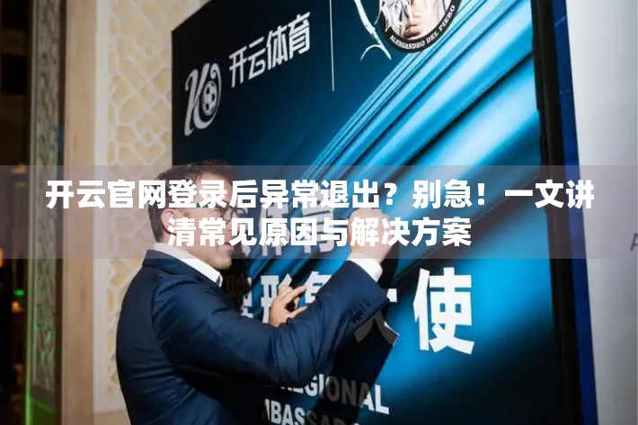开云官网登录后异常退出？别急！一文讲清常见原因与解决方案