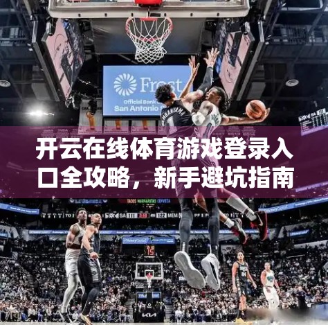 开云在线体育游戏登录入口全攻略，新手避坑指南与高效玩法揭秘！