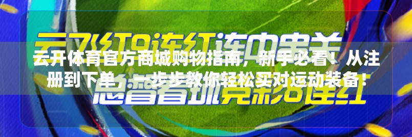 云开体育官方商城购物指南，新手必看！从注册到下单，一步步教你轻松买对运动装备！