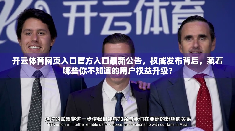 开云体育网页入口官方入口最新公告，权威发布背后，藏着哪些你不知道的用户权益升级？