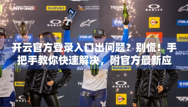 开云官方登录入口出问题？别慌！手把手教你快速解决，附官方最新应对方案！