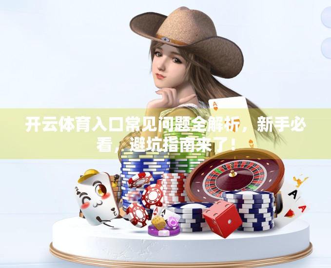 开云体育入口常见问题全解析，新手必看，避坑指南来了！