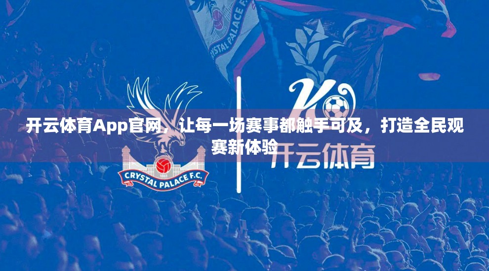 开云体育App官网，让每一场赛事都触手可及，打造全民观赛新体验