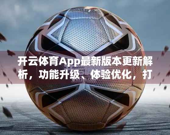 开云体育App最新版本更新解析，功能升级、体验优化，打造更智能的体育爱好者的专属平台！