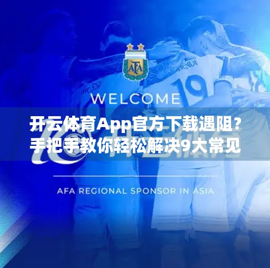 开云体育App官方下载遇阻？手把手教你轻松解决9大常见问题！