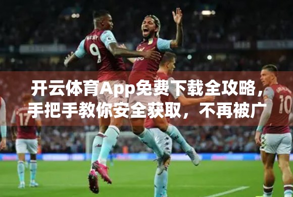 开云体育App免费下载全攻略，手把手教你安全获取，不再被广告套路坑！