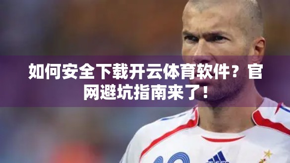 如何安全下载开云体育软件？官网避坑指南来了！