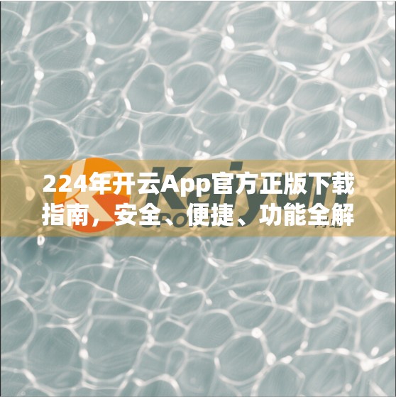 224年开云App官方正版下载指南，安全、便捷、功能全解析！