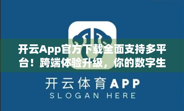 开云App官方下载全面支持多平台！跨端体验升级，你的数字生活更自由！