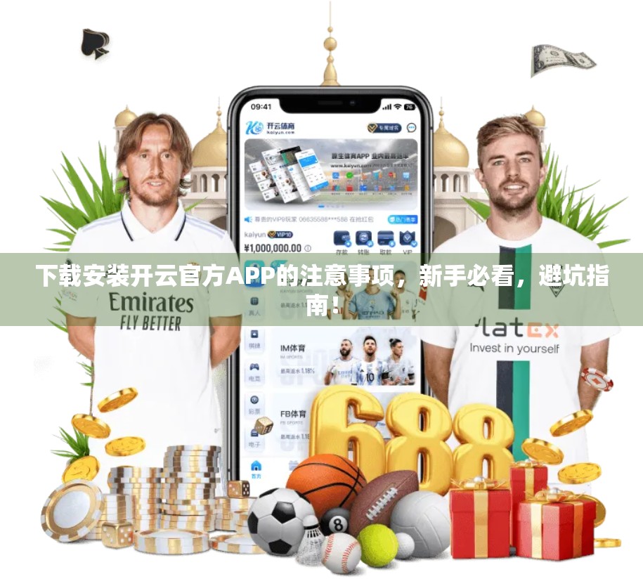 下载安装开云官方APP的注意事项，新手必看，避坑指南！