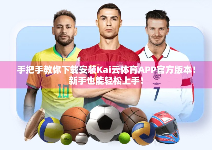 手把手教你下载安装Kai云体育APP官方版本！新手也能轻松上手！