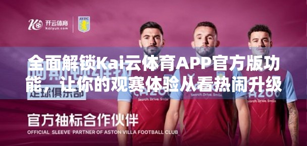 全面解锁Kai云体育APP官方版功能，让你的观赛体验从看热闹升级为懂门道！