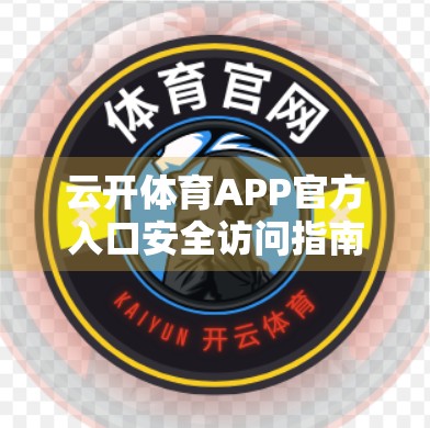 云开体育APP官方入口安全访问指南，教你如何避开钓鱼网站，安心看球不踩坑！