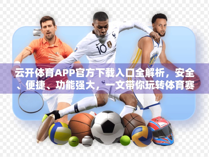 云开体育APP官方下载入口全解析，安全、便捷、功能强大，一文带你玩转体育赛事新体验！