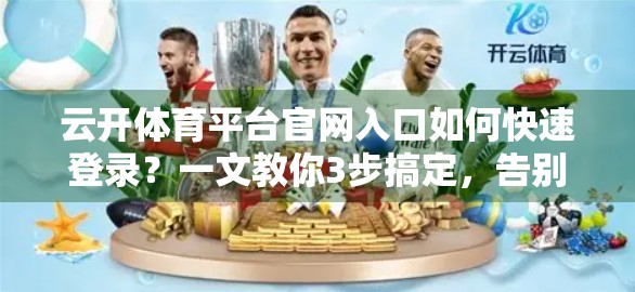 云开体育平台官网入口如何快速登录？一文教你3步搞定，告别繁琐流程！