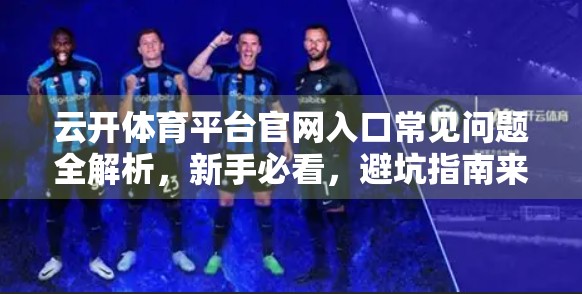云开体育平台官网入口常见问题全解析，新手必看，避坑指南来了！